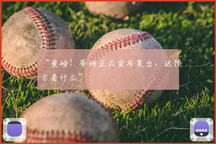 “重磅！蒂姆正式宣布复出，这预示着什么”