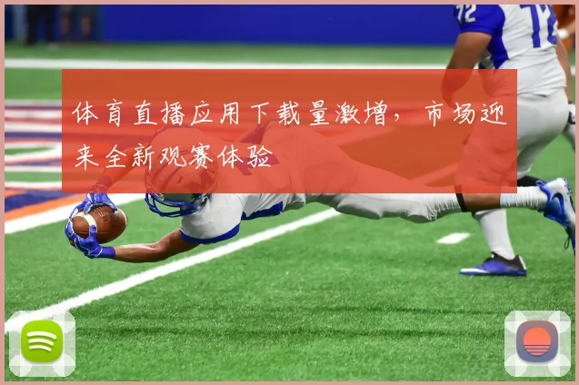 体育直播应用下载量激增,市场迎来全新观赛体验