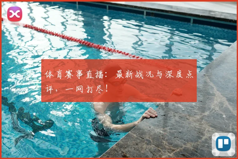 体育赛事直播：最新战况与深度点评，一网打尽！