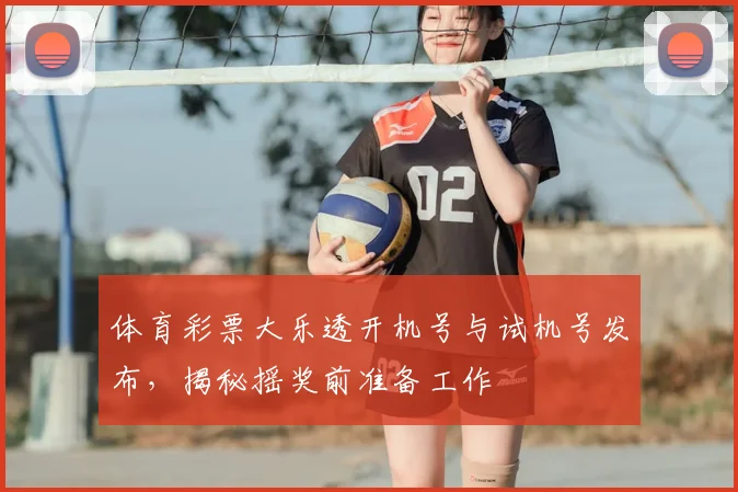 体育彩票大乐透开机号与试机号发布,揭秘摇奖前准备工作