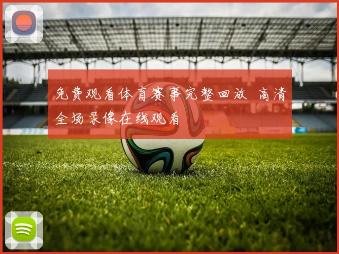 免费观看体育赛事完整回放 高清全场录像在线观看