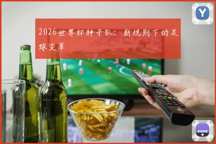 2026世界杯种子队：新规则下的足球变革