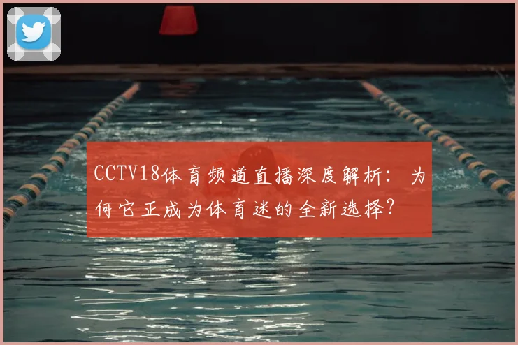 CCTV18体育频道直播深度解析：为何它正成为体育迷的全新选择？