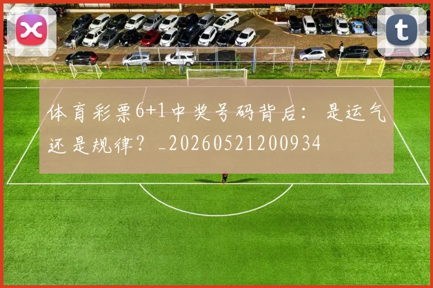 体育彩票6+1中奖号码背后：是运气还是规律？_20260521200934