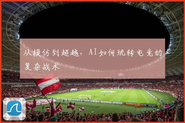 从模仿到超越，AI如何玩转电竞的复杂战术