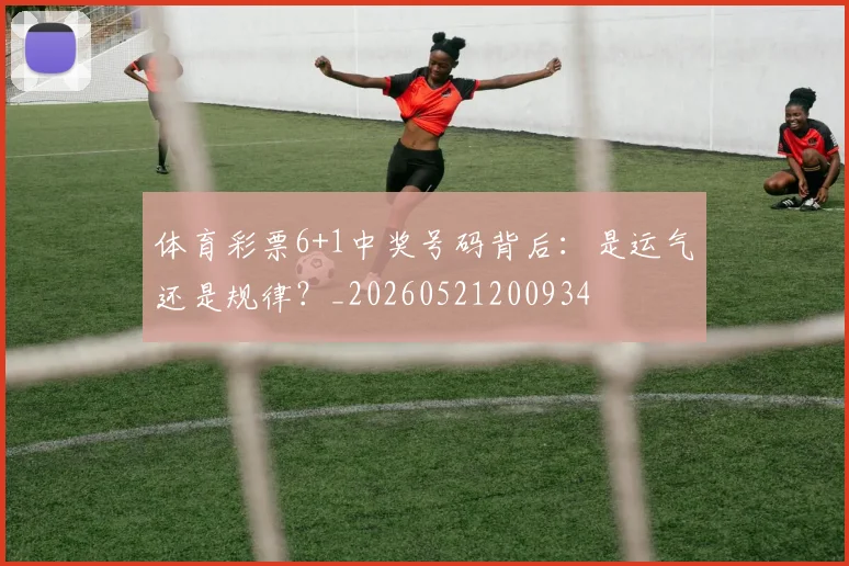 体育彩票6+1中奖号码背后：是运气还是规律？_20260521200934