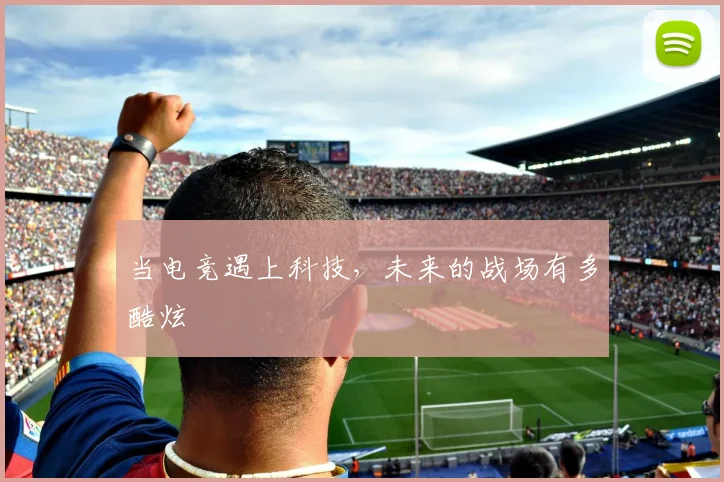 当电竞遇上科技，未来的战场有多酷炫