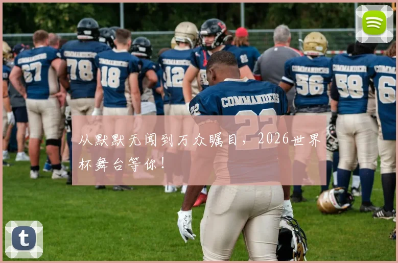 从默默无闻到万众瞩目，2026世界杯舞台等你！