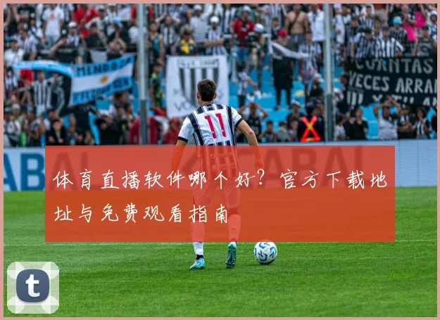体育直播软件哪个好？官方下载地址与免费观看指南