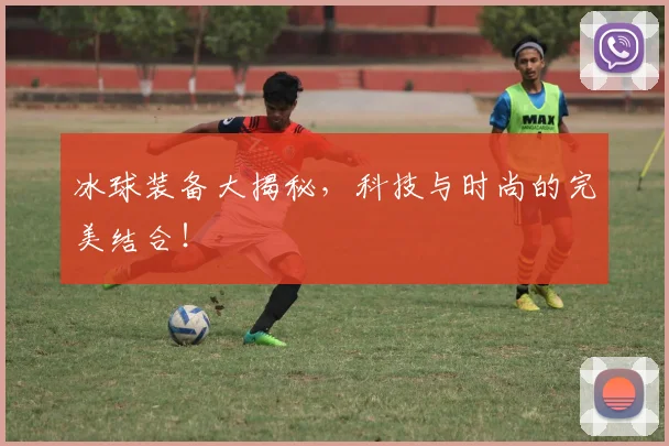 冰球装备大揭秘，科技与时尚的完美结合！