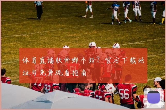体育直播软件哪个好？官方下载地址与免费观看指南