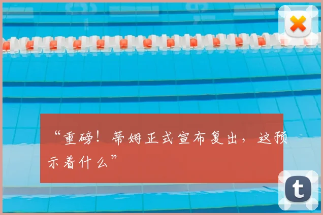 “重磅!蒂姆正式宣布复出,这预示着什么”