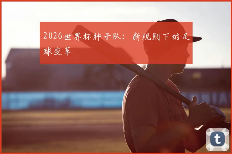 2026世界杯种子队:新规则下的足球变革