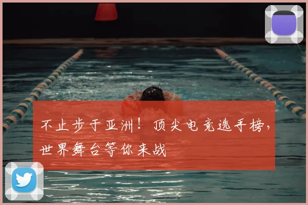 不止步于亚洲！顶尖电竞选手榜，世界舞台等你来战