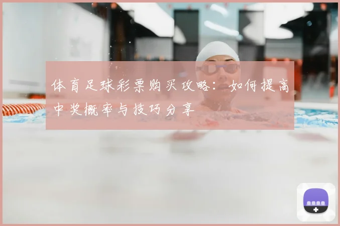 体育足球彩票购买攻略：如何提高中奖概率与技巧分享
