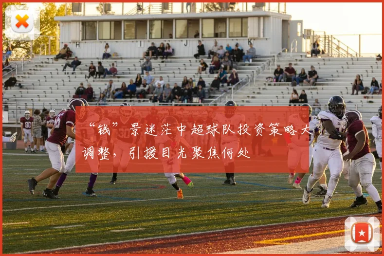 “钱”景迷茫中超球队投资策略大调整，引援目光聚焦何处